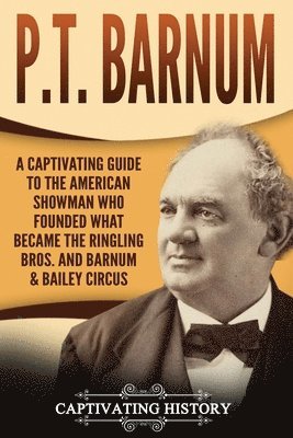 bokomslag P.T. Barnum: A Captivating Guide to the American Showman Who Founded What Became the Ringling Bros. and Barnum & Bailey Circus