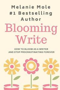 bokomslag Blooming Write: How To Bloom As A Writer And Stop Procrastinating Forever