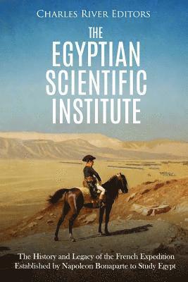 Charles River - The Egyptian Scientific Institute: The History and Legacy of the French Expedition Established by Napoleon Bonaparte to Study Egypt, Häftad