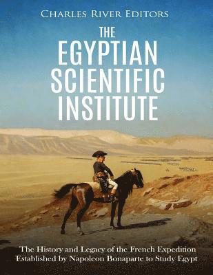 Charles River - The Egyptian Scientific Institute: The History and Legacy of the French Expedition Established by Napoleon Bonaparte to Study Egypt, Häftad