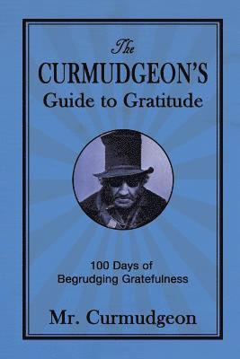 The Curmudgeon's Guide to Gratitude: 100 Days of Begrudging Gratefulness 1