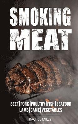 Smoking Meat: Beef, Pork, Poultry, Fish, Seafood, Lamb, Game, Vegetables 1