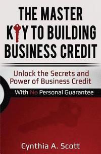 bokomslag The Master Key to Building Business Credit: Unlock the Secrets and Power of Business Credit