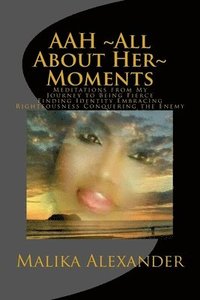 bokomslag AAH All About Her Moments: Meditations from My Journey to Being Fierce Finding Identity Embracing Righteousness Conquering the Enemy
