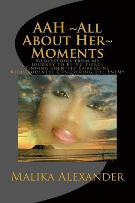 AAH All About Her Moments: Meditations from My Journey to Being Fierce Finding Identity Embracing Righteousness Conquering the Enemy 1