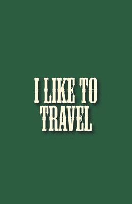 I Like to Travel: Travel Things to Bring Checking List of Everything about Your Journey That You Will Not Forget Your Belongings 1