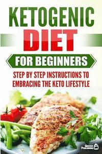 bokomslag Ketogenic Diet for Beginners: Step by Step Instructions to Embracing the Keto Lifestyle
