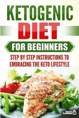 Ketogenic Diet for Beginners: Step by Step Instructions to Embracing the Keto Lifestyle 1