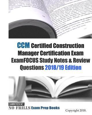 CCM Certified Construction Manager Certification Exam ExamFOCUS Study Notes & Review Questions 2018/19 Edition 1