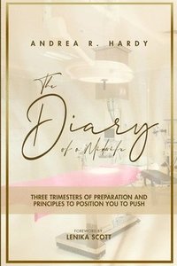bokomslag The Diary of a Midwife: Three Trimesters of Preparation and Principles to position you to Push