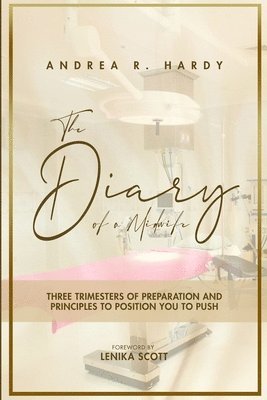 bokomslag The Diary of a Midwife: Three Trimesters of Preparation and Principles to position you to Push