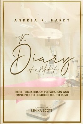 The Diary of a Midwife: Three Trimesters of Preparation and Principles to position you to Push 1