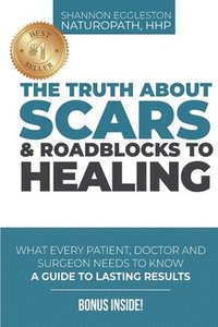 bokomslag The Truth About Scars and Roadblocks to Healing: What Every Patient, Doctor, and Surgeon Needs to Know