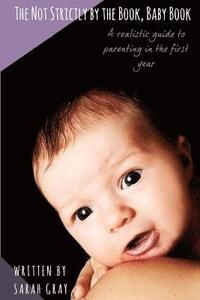 bokomslag The Not Strictly by the Book, Baby Book: A realistic guide to parenting in the first year