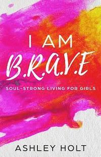 bokomslag I Am B.R.A.V.E: Soul Strong Living for Girls