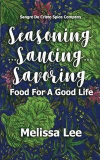 bokomslag Seasoning...Saucing...Savoring: Food for a Good Life