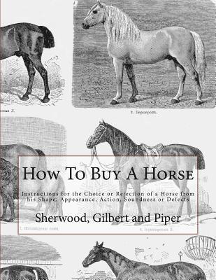 How To Buy A Horse: Instructions for the Choice or Rejection of a Horse from his Shape, Appearance, Action, Soundness or Defects 1