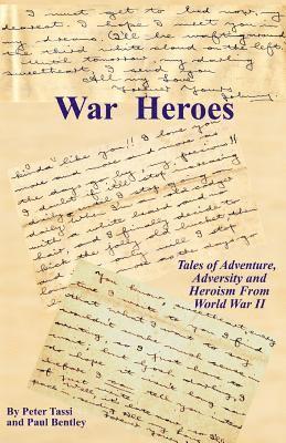 War Heroes: Tales of Adventure, Adversity and Heroism From World War II 1