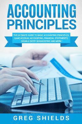 bokomslag Accounting Principles: The Ultimate Guide to Basic Accounting Principles, GAAP, Accrual Accounting, Financial Statements, Double Entry Bookke