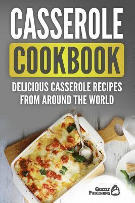 Casserole Cookbook: Delicious Casserole Recipes From Around The World 1