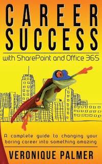 bokomslag Career Success with SharePoint and Office 365: A complete to changing your boring career into something amazing