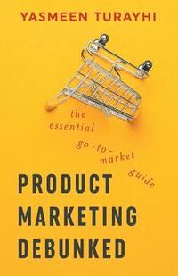 bokomslag Product Marketing Debunked: The Essential Go-To-Market Guide