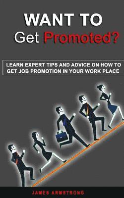 Want to Get Promoted: Learn expert tips and Advice on how to get a job promotion in your work place 1