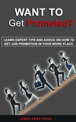 James Armstrong - Want to Get Promoted: Learn expert tips and Advice on how to get a job promotion in your work place, Häftad
