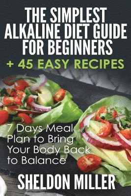 Sheldon Miller - The Simplest Alkaline Diet Guide for Beginners + 45 Easy Recipes: 7 Days Meal Plan to Bring Your Body Back to Balance, Häftad
