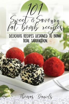 101 Sweet and Savory Fat Bomb Recipes: 101 Sweet And Savory Fat Bombs For Weight Loss, Ketogenic Diet For Fat Loss, Cookbook With 100 Recipes, Delicio