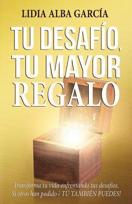 Tu desafío, tu mayor regalo: Transforma tu vida enfrentando tus desafíos. 1