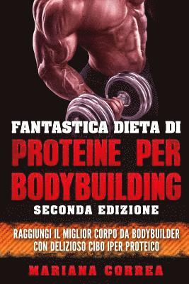 FANTASTICA DIETA Di PROTEINE PER BODYBUILDING SECONDA EDIZIONE: RAGGIUNGI Il MIGLIOR CORPO DA BODYBUILDER CON DELIZIOSO CIBO IPER PROTEICO 1