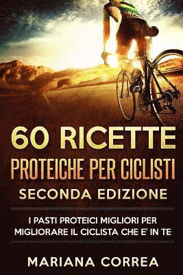 bokomslag 60 RICETTE PROTEICHE Per CICLISTI SECONDA EDIZIONE: I PASTI PROTEICI MIGLIORI PER MIGLIORARE Il CICLISTA CHE E? IN TE