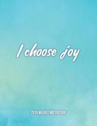 bokomslag I Choose Joy 2018 Weekly Motivation: The Best Inspirational Dairy for Woman, Week Per Page, 8.5 X 11?, with Motivational Quotes to Inspire Success & H