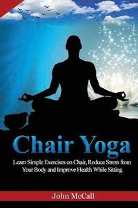 bokomslag Chair Yoga: Learn Simple Exercises on Chair, Reduce Stress from Your Body and Improve Health While Sitting