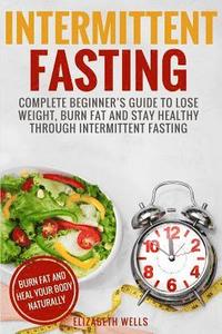 bokomslag Intermittent Fasting: Complete Beginner's Guide To Lose Weight, Burn Fat And Stay Healthy Through Intermittent Fasting