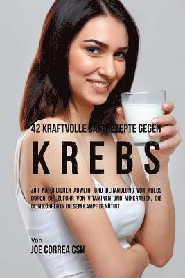 bokomslag 42 kraftvolle Saftrezepte gegen Krebs: Zur natürlichen Abwehr und Behandlung von Krebs durch die Zufuhr von Vitaminen und Mineralien, die dein Körper