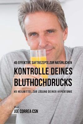 45 Effektive Saftrezepte Zur Natürlichen Kontrolle Deines Bluthochdrucks: 45 Heilmittel Zur Lösung Deiner Hypertonie 1