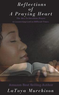 Reflections of A Praying Heart: The Key To Devotion, Prayer & Connecting to God In Difficult Times 1