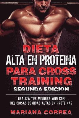 DIETA ALTA En PROTEINA PARA CROSS TRAINING SEGUNDA EDICION: REALIZA Tus MEJORES WOD CON DELICIOSAS COMIDAS ALTAS EN PROTEINAS 1