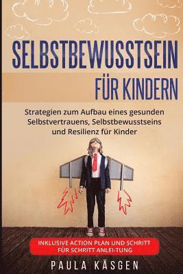 bokomslag Selbstbewusstsein für Kindern: Strategien zum Aufbau eines gesunden Selbstvertrauens, Selbstbewusstseins und Resilienz für Kinder. Inklusive Action P