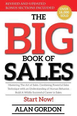 The Big Book of Sales: Mastering The Art of Sales. Combining powerful sales technique with an understanding of human behavior. Build a wildly 1
