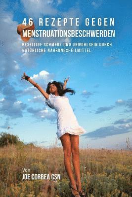 46 Rezepte gegen Menstruationsbeschwerden: Beseitige Schmerz und Unwohlsein durch natürliche Nahrungsheilmittel 1