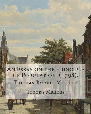 An Essay on the Principle of Population (1798). By: Thomas Malthus: Thomas Robert Malthus FRS (13 February 1766 - 23 December 1834) was an English cle 1