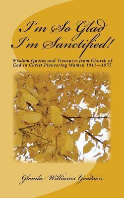 I'm So Glad I'm Sanctified!: Wisdom Quotes and Treasures from Church of God in Christ Pioneering Women 1911-1975 1