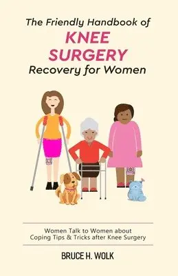 Bruce H. Wolk - The Friendly Handbook of Knee Surgery Recovery for Women: Women Talk to Women about Coping Tips & Tricks after Knee Surgery, Häftad. Tillgänglighet: Lägg i varukorg
