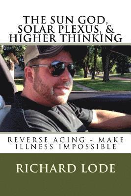 THE SUN GOD, SOLAR PLEXUS, and HIGHER THINKING: Reverse Aging and Make Illness Impossible 1