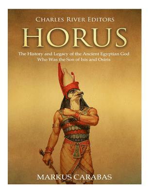 Horus: The History and Legacy of the Ancient Egyptian God Who Was the Son of Isis and Osiris 1