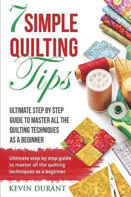 7 simple quilting tips: Ultimate step by step guide to master all the quilting techniques as a beginner 1