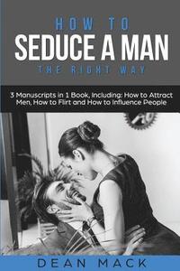 bokomslag How to Seduce a Man: The Right Way - Bundle - The Only 3 Books You Need to Master How to Seduce Men, Make Him Want You and the Art of Seduc